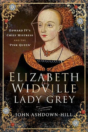 Elizabeth Widville, Lady Grey: Edward IV's Chief Mistress and the 'Pink Queen