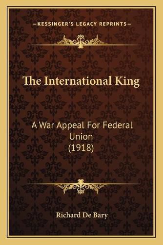 Cover image for The International King: A War Appeal for Federal Union (1918)