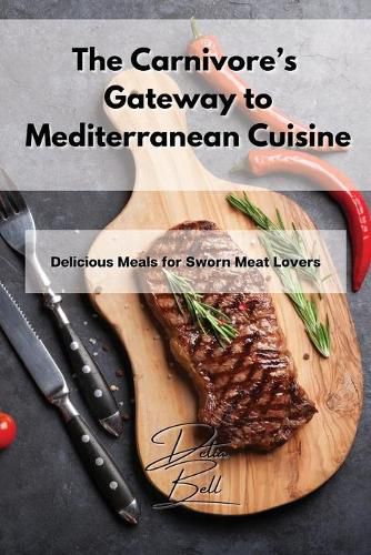 Cover image for The Carnivore's Gateway to Mediterranean Cuisine: Delicious Meals for Sworn Meat Lovers