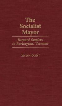 Cover image for The Socialist Mayor: Bernard Sanders in Burlington, Vermont