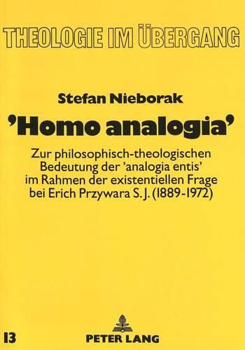 Cover image for 'Homo Analogia': Zur Philosophisch-Theologischen Bedeutung Der 'Analogia Entis' Im Rahmen Der Existentiellen Frage Bei Erich Przywara S.J. (1889-1972)