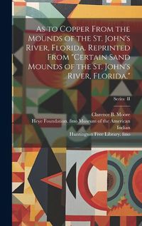 Cover image for As to Copper From the Mounds of the St. John's River, Florida. Reprinted From "Certain Sand Mounds of the St. John's River, Florida."; Series II