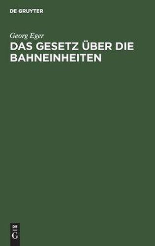 Cover image for Das Gesetz UEber Die Bahneinheiten: Vom 19. August 1895 in Der Fassung Des Gesetzes Vom 11. Juni 1902