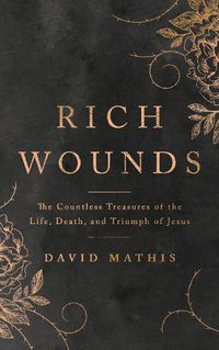 Cover image for Rich Wounds: The Countless Treasures of the Life, Death, and Triumph of Jesus