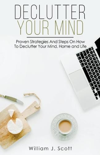 Cover image for Declutter Your Mind: Proven Strategies And Steps On How To Declutter Your Mind, Home And Life