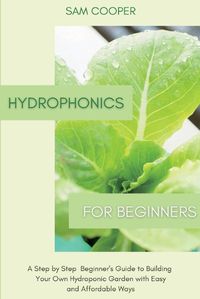 Cover image for Hydroponics for Beginners: A Step by Step Beginners Guide to Building Your Own Hydroponic Garden with Easy and Affordable Ways