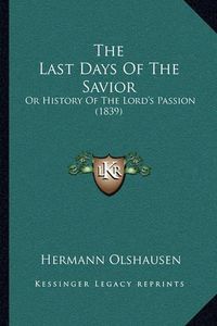 Cover image for The Last Days of the Savior: Or History of the Lord's Passion (1839)