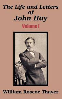 Cover image for The Life and Letters of John Hay (Volume I)