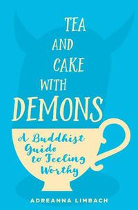 Cover image for Tea and Cake with Demons: A Buddhist Guide to Feeling Worthy