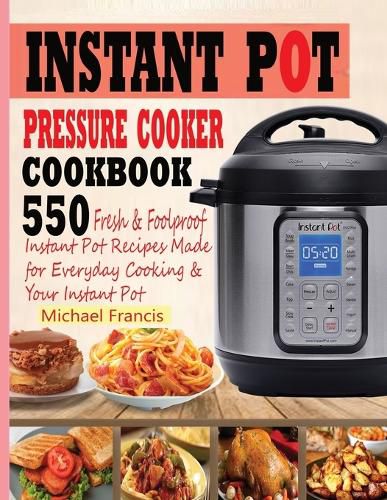 Instant Pot Pressure Cooker Cookbook: 55o Fresh & Foolproof Instant Pot Recipes Made for Everyday Cooking & Your Instant Pot