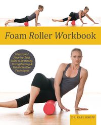 Cover image for Foam Roller Workbook: Illustrated Step-by-Step Guide to Stretching, Strengthening and Rehabilitative Techniques