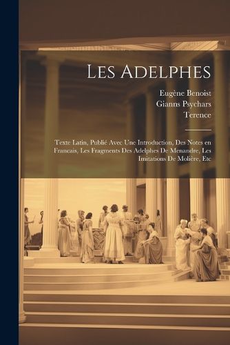 Cover image for Les Adelphes; texte Latin, publie avec une introduction, des notes en Francais, les fragments des Adelphes de Menandre, les imitations de Moliere, etc