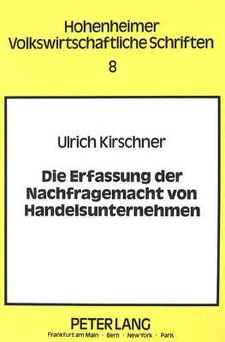 Cover image for Die Erfassung Der Nachfragemacht Von Handelsunternehmen: Eine Analyse Der Oekonomischen Beurteilungskriterien Und Der Wettbewerbsrechtlichen Instrumente Im Bereich Der Verhaltenskontrolle