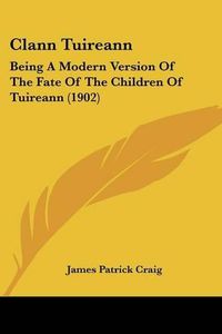 Cover image for Clann Tuireann: Being a Modern Version of the Fate of the Children of Tuireann (1902)