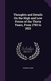 Cover image for Thoughts and Details on the High and Low Prices of the Thirty Years, from 1793 to 1822