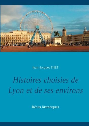 Cover image for Histoires choisies de Lyon et de ses environs: Recits historiques