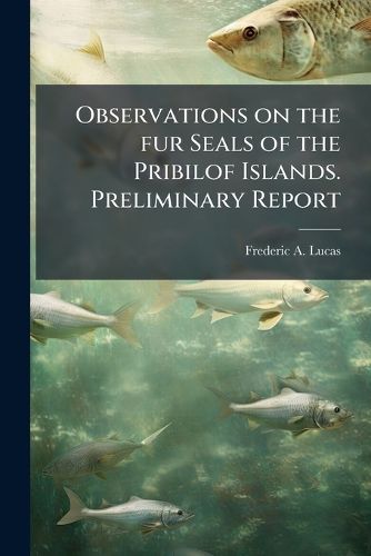 Cover image for Observations on the Fur Seals of the Pribilof Islands. Preliminary Report