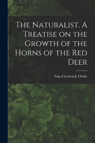 Cover image for The Naturalist. A Treatise on the Growth of the Horns of the Red Deer