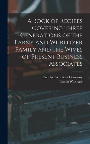 Cover image for A Book of Recipes Covering Three Generations of the Farny and Wurlitzer Family and the Wives of Present Business Associates