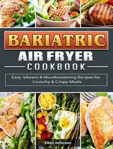 Bariatric Air Fryer Cookbook: Easy, Vibrant & Mouthwatering Recipes for Crunchy & Crispy Meals