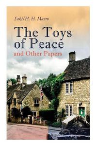 Cover image for The Toys of Peace and Other Papers: 33 Stories: The Wolves of Cernogratz, The Penance, The Phantom Luncheon, Bertie's Christmas Eve, The Interlopers, Quail Seed, The Occasional Garden...