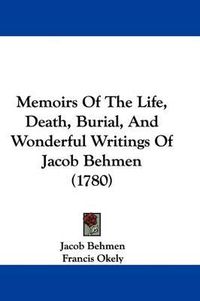 Cover image for Memoirs Of The Life, Death, Burial, And Wonderful Writings Of Jacob Behmen (1780)