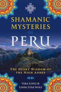 Cover image for Shamanic Mysteries of Peru: The Heart Wisdom of the High Andes
