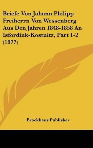 Briefe Von Johann Philipp Freiherrn Von Wessenberg Aus Den Jahren 1848-1858 an Isfordink-Kostnitz, Part 1-2 (1877)