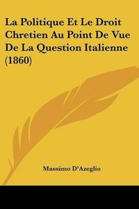 Cover image for La Politique Et Le Droit Chretien Au Point de Vue de La Question Italienne (1860)