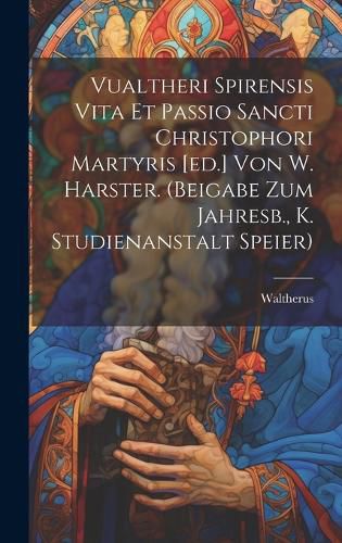 Cover image for Vualtheri Spirensis Vita Et Passio Sancti Christophori Martyris [ed.] Von W. Harster. (beigabe Zum Jahresb., K. Studienanstalt Speier)