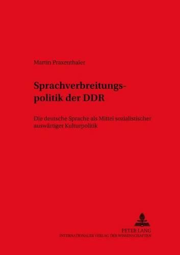 Cover image for Die Sprachverbreitungspolitik Der Ddr: Die Deutsche Sprache ALS Mittel Sozialistischer Auswaertiger Kulturpolitik