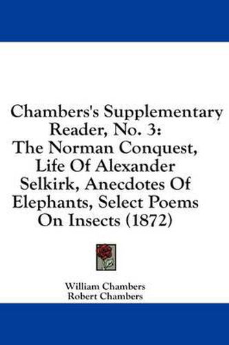 Cover image for Chambers's Supplementary Reader, No. 3: The Norman Conquest, Life of Alexander Selkirk, Anecdotes of Elephants, Select Poems on Insects (1872)