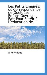 Cover image for Les Petits Emigr S; Ou Correspondance de Quelques Enfans Ouvrage Fait Pour Servir L' Ducation de