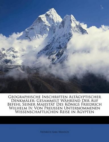 Cover image for Geographische Inschriften Altgyptischer Denkmler: Gesammelt Whrend Der Auf Befehl Seiner Majestt Des Knigs Friedrich Wilhelm IV. Von Preussen Unternommenen Wissenschaftlichen Reise in Gypten