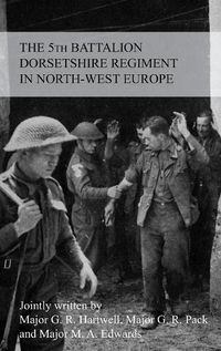 Cover image for THE STORY OF THE 5th BATTALION THE DORSETSHIRE REGIMENT IN NORTH-WEST EUROPE 23RD JUNE 1944 TO 5TH MAY 1945