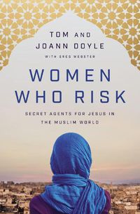 Cover image for Women Who Risk: Secret Agents for Jesus in the Muslim World
