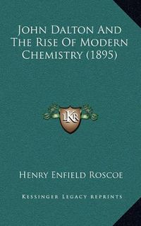 Cover image for John Dalton and the Rise of Modern Chemistry (1895)