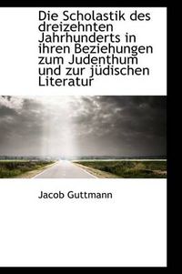 Cover image for Die Scholastik Des Dreizehnten Jahrhunderts in Ihren Beziehungen Zum Judenthum Und Zur Judischen Lit