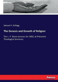 Cover image for The Genesis and Growth of Religion: The L. P. Stone lectures for 1892, at Princeton Theological Seminary