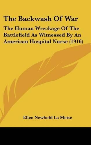 The Backwash of War: The Human Wreckage of the Battlefield as Witnessed by an American Hospital Nurse (1916)