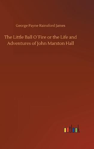 The Little Ball OFire or the Life and Adventures of John Marston Hall