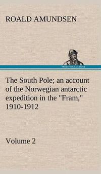 Cover image for The South Pole; an account of the Norwegian antarctic expedition in the  Fram,  1910-1912 - Volume 2