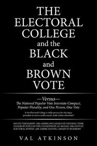 Cover image for The Electoral College and the Black and Brown Vote: Versus the National Popular Vote Interstate Compact, Popular Plurality, and One Person, One Vote