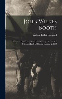 Cover image for John Wilkes Booth: Escape and Wanderings Until Final Ending of the Trail by Suicide at Enid, Oklahoma, January 12, 1903