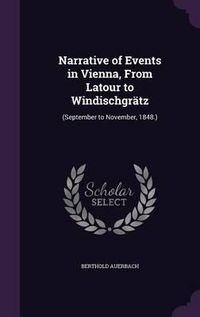 Cover image for Narrative of Events in Vienna, from LaTour to Windischgratz: (September to November, 1848.)