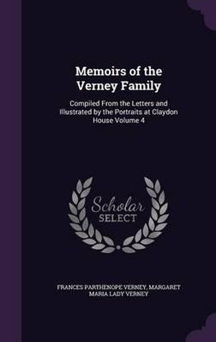 Cover image for Memoirs of the Verney Family: Compiled from the Letters and Illustrated by the Portraits at Claydon House Volume 4