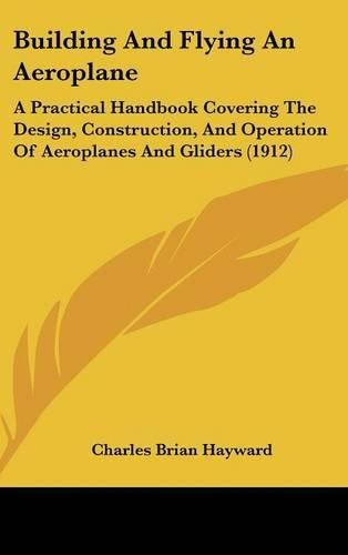 Cover image for Building and Flying an Aeroplane: A Practical Handbook Covering the Design, Construction, and Operation of Aeroplanes and Gliders (1912)