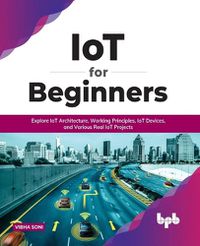 Cover image for IoT for Beginners: Explore IoT Architecture, Working Principles, IoT Devices, and Various Real IoT Projects: Explore IoT Architecture, Working Principles, IoT Devices, and Various Real IoT Projects (English Edition)