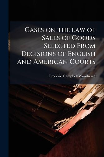 Cover image for Cases on the Law of Sales of Goods Selected from Decisions of English and American Courts