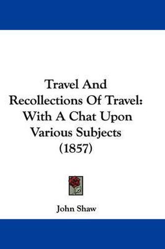 Cover image for Travel and Recollections of Travel: With a Chat Upon Various Subjects (1857)
